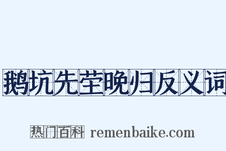 鹅坑先茔晚归反义词是什么意思的图片